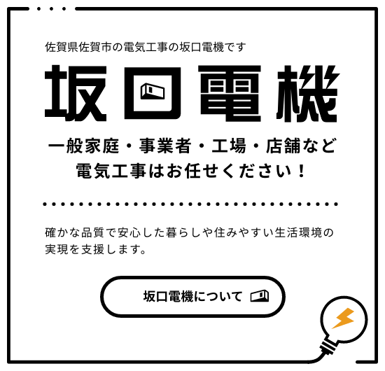 佐賀県佐賀市の電気工事の坂口電機です 一般家庭・事業者・工場・店舗など電気工事はお任せください！ 確かな品質で安心した暮らしや住みやすい生活環境の実現を支援します。